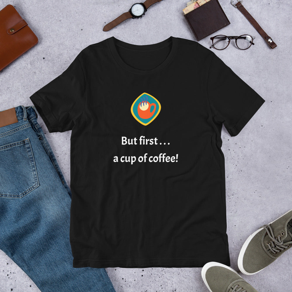 But first . . . a cup of coffee! Unisex t-shirt