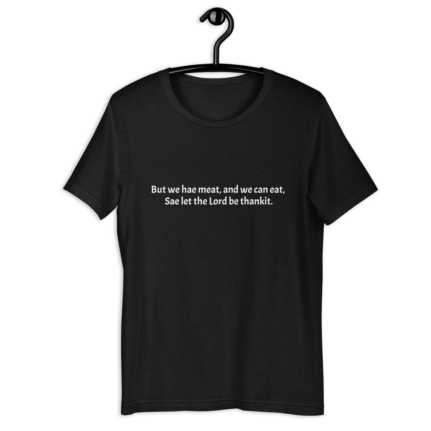 But we hae meat, and we can eat, Sae let the Lord be thankit. Unisex t-shirt.